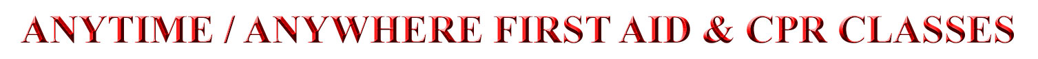 ANYTIME/ANYWHERE FIRST AID & CPR CLASSES